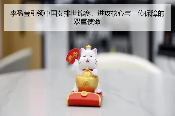 李盈莹引领中国女排世锦赛，进攻核心与一传保障的双重使命