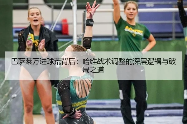 巴萨莱万进球荒背后：哈维战术调整的深层逻辑与破局之道