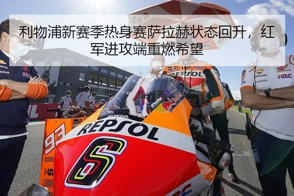 利物浦新赛季热身赛萨拉赫状态回升，红军进攻端重燃希望
