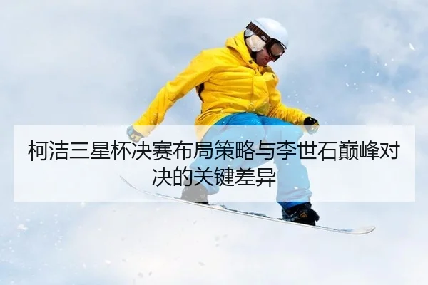 ke-jie-san-xing-bei-jue-sai-bu-ju-ce-lve-yu-li-shi-shi-dian-feng-dui-jue-de-guan-jian-cha-yi-3-966.jpg