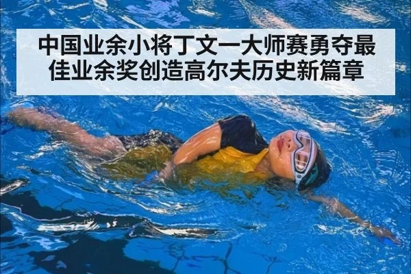 中国业余小将丁文一大师赛勇夺最佳业余奖创造高尔夫历史新篇章
