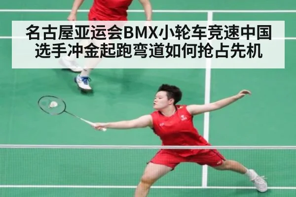 名古屋亚运会BMX小轮车竞速中国选手冲金起跑弯道如何抢占先机